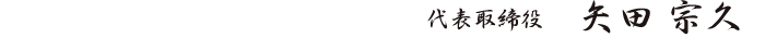 代表取締役 矢田 宗久